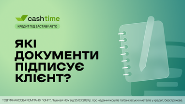 Які документи підписує клієнт при оформленні кредиту під заставу авто? Просто та зрозуміло від cashtime