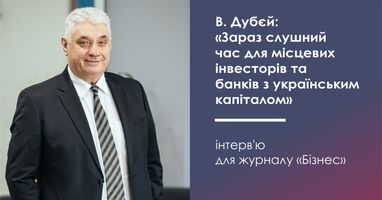 Володимир Дубєй: "Зараз слушний час для місцевих інвесторів та банків з українським капіталом"