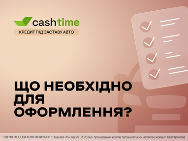 Що потрібно для оформлення кредиту під заставу авто? Коротко та зрозуміло від cashtime.