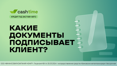 Какие документы подписывает клиент при оформлении кредита под залог авто? Просто и понятно от cashtime