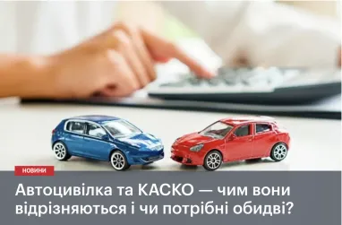 Автоцивілка та КАСКО — чим вони відрізняються і чи потрібні обидві?
